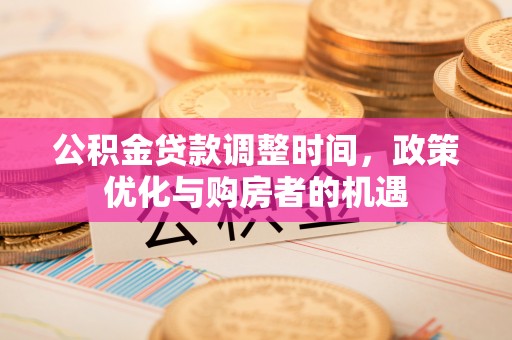 竹北公积金贷款调整时间，政策优化与购房者的机遇