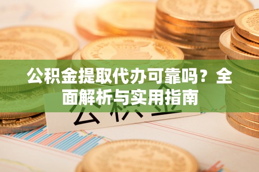 竹北公积金提取代办可靠吗？全面解析与实用指南