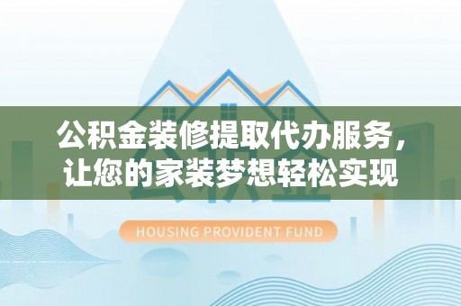 竹北公积金装修提取代办服务，让您的家装梦想轻松实现