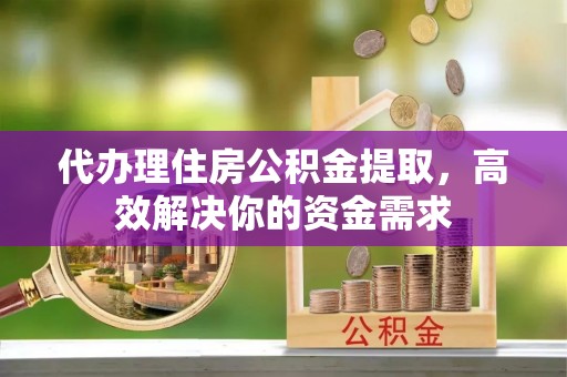竹北代办理住房公积金提取，高效解决你的资金需求