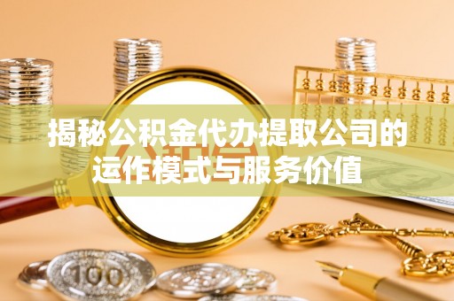 竹北揭秘公积金代办提取公司的运作模式与服务价值