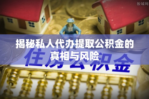 竹北揭秘私人代办提取公积金的真相与风险
