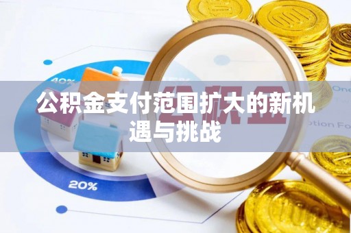 竹北公积金支付范围扩大的新机遇与挑战