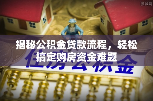 竹北揭秘公积金贷款流程，轻松搞定购房资金难题