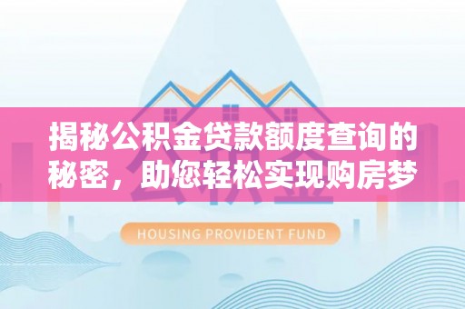 竹北揭秘公积金贷款额度查询的秘密，助您轻松实现购房梦想