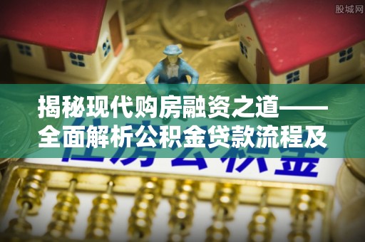 竹北揭秘现代购房融资之道——全面解析公积金贷款流程及其优势