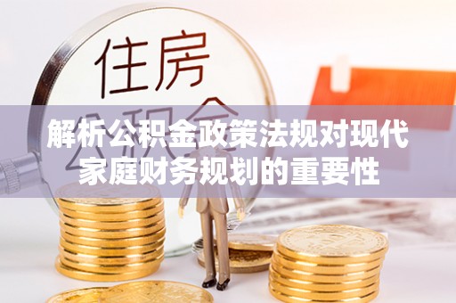 竹北解析公积金政策法规对现代家庭财务规划的重要性