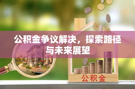竹北公积金争议解决，探索路径与未来展望