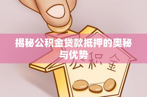 竹北揭秘公积金贷款抵押的奥秘与优势