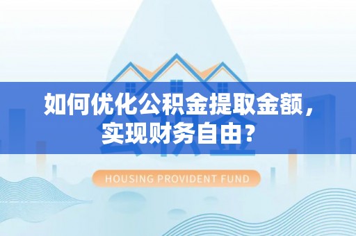 竹北如何优化公积金提取金额，实现财务自由？