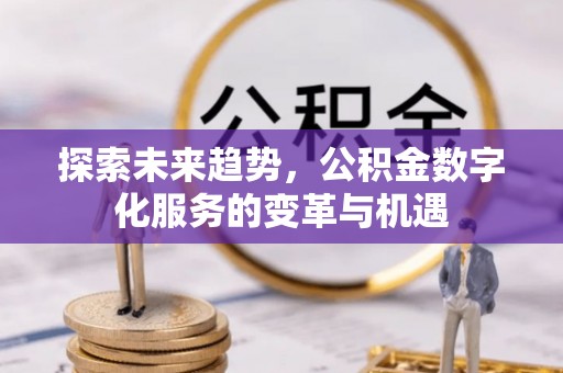 竹北探索未来趋势，公积金数字化服务的变革与机遇