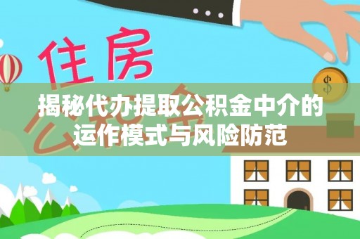 竹北揭秘代办提取公积金中介的运作模式与风险防范