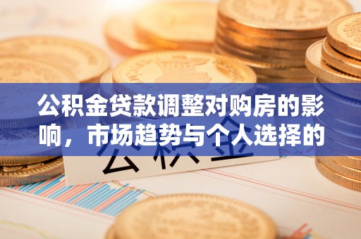 竹北公积金贷款调整对购房的影响，市场趋势与个人选择的深度解析