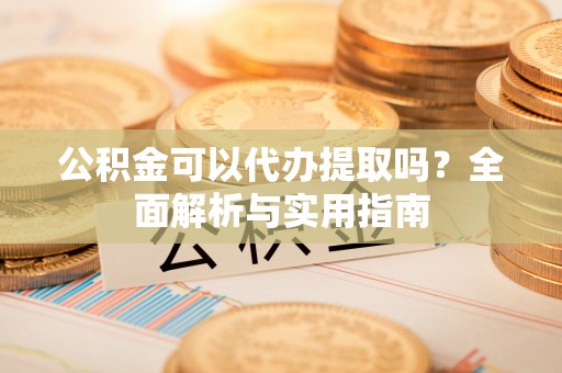 竹北公积金可以代办提取吗？全面解析与实用指南