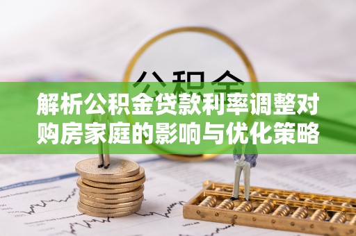 竹北解析公积金贷款利率调整对购房家庭的影响与优化策略