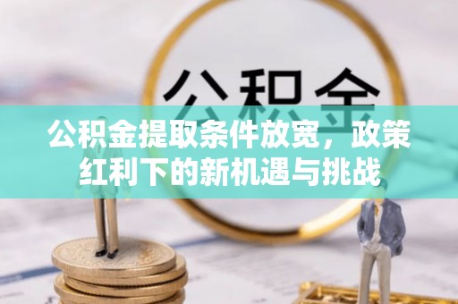 竹北公积金提取条件放宽，政策红利下的新机遇与挑战