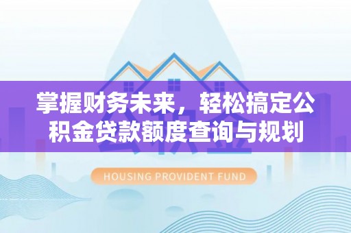 竹北掌握财务未来，轻松搞定公积金贷款额度查询与规划
