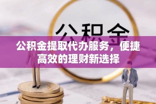 竹北公积金提取代办服务，便捷高效的理财新选择