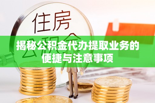 竹北揭秘公积金代办提取业务的便捷与注意事项