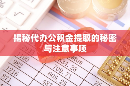 竹北揭秘代办公积金提取的秘密与注意事项