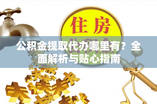 竹北公积金提取代办哪里有？全面解析与贴心指南