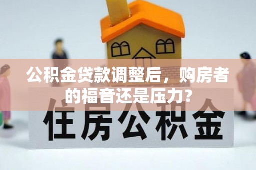 竹北公积金贷款调整后，购房者的福音还是压力？