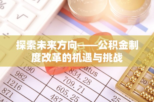 竹北探索未来方向——公积金制度改革的机遇与挑战