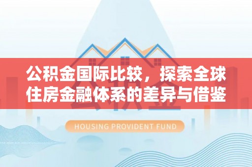 竹北公积金国际比较，探索全球住房金融体系的差异与借鉴