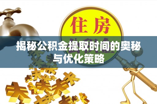 竹北揭秘公积金提取时间的奥秘与优化策略