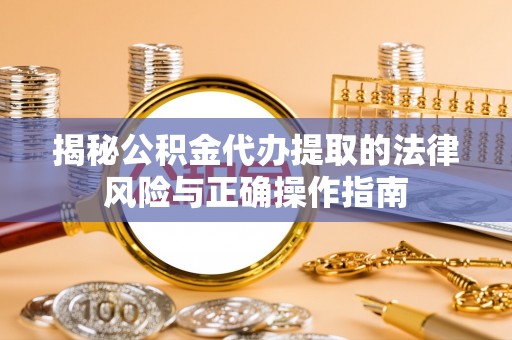 竹北揭秘公积金代办提取的法律风险与正确操作指南