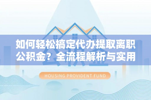 竹北如何轻松搞定代办提取离职公积金？全流程解析与实用指南