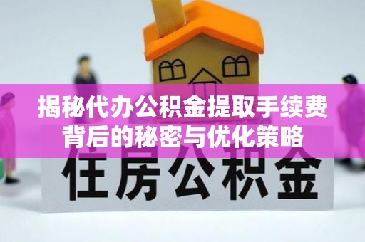 竹北揭秘代办公积金提取手续费背后的秘密与优化策略