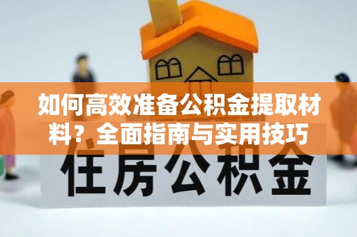 竹北如何高效准备公积金提取材料？全面指南与实用技巧