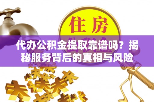 竹北代办公积金提取靠谱吗？揭秘服务背后的真相与风险