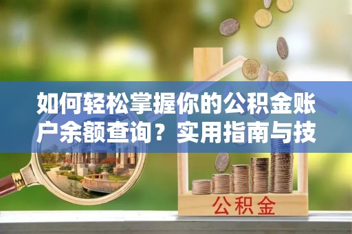 竹北如何轻松掌握你的公积金账户余额查询？实用指南与技巧