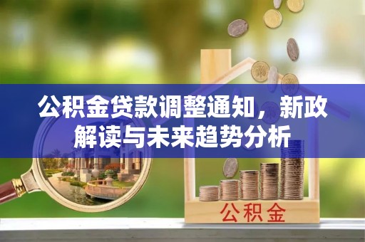 竹北公积金贷款调整通知，新政解读与未来趋势分析