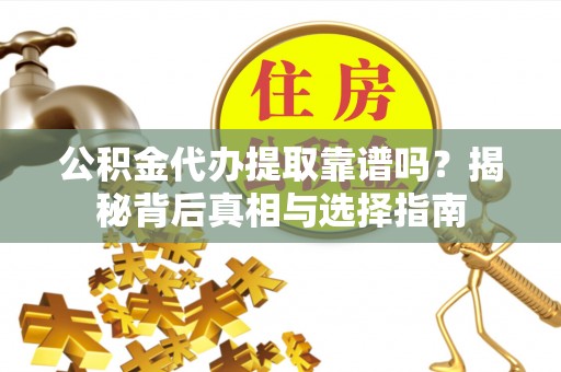 竹北公积金代办提取靠谱吗？揭秘背后真相与选择指南