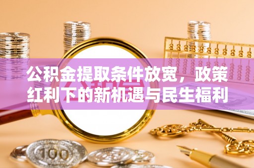 竹北公积金提取条件放宽，政策红利下的新机遇与民生福利
