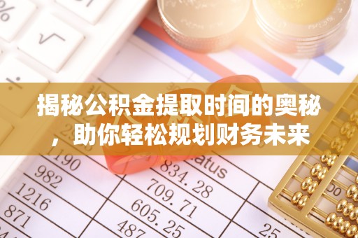 竹北揭秘公积金提取时间的奥秘，助你轻松规划财务未来