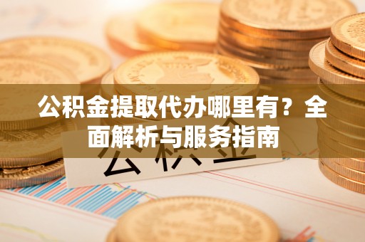 竹北公积金提取代办哪里有？全面解析与服务指南