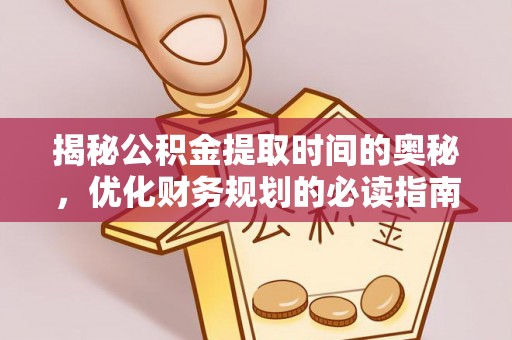 竹北揭秘公积金提取时间的奥秘，优化财务规划的必读指南