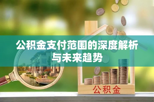 竹北公积金支付范围的深度解析与未来趋势