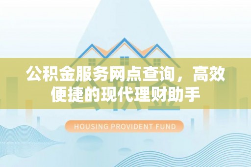 竹北公积金服务网点查询，高效便捷的现代理财助手