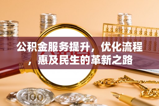 竹北公积金服务提升，优化流程，惠及民生的革新之路