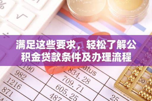 竹北满足这些要求，轻松了解公积金贷款条件及办理流程