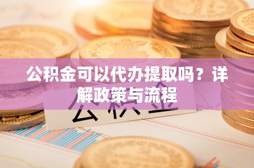 竹北公积金可以代办提取吗？详解政策与流程