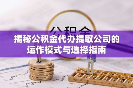 竹北揭秘公积金代办提取公司的运作模式与选择指南