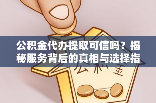 竹北公积金代办提取可信吗？揭秘服务背后的真相与选择指南