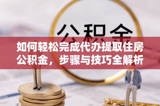 竹北如何轻松完成代办提取住房公积金，步骤与技巧全解析