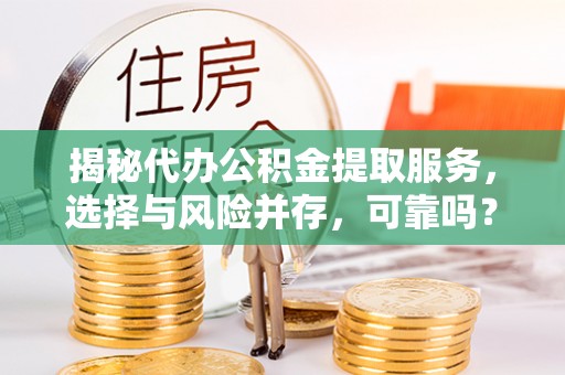 竹北揭秘代办公积金提取服务，选择与风险并存，可靠吗？